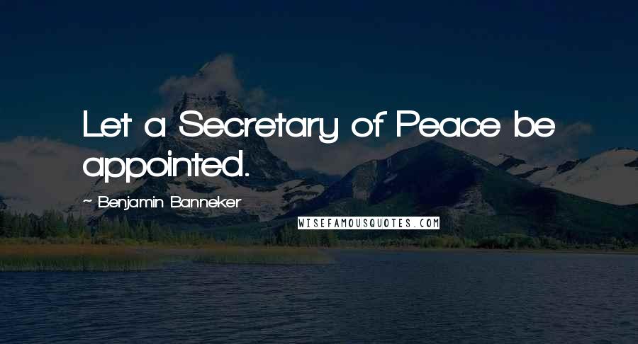 Benjamin Banneker Quotes: Let a Secretary of Peace be appointed.