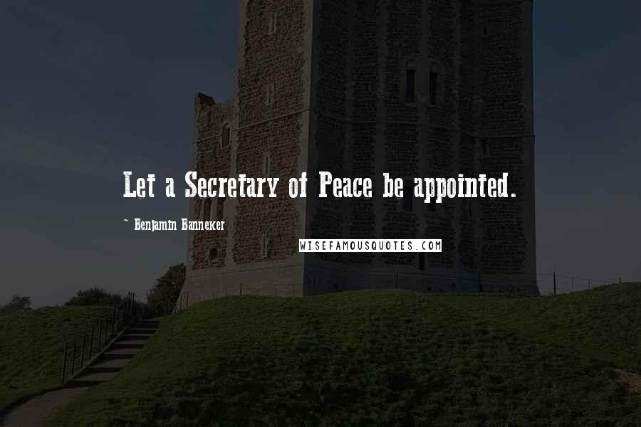 Benjamin Banneker Quotes: Let a Secretary of Peace be appointed.