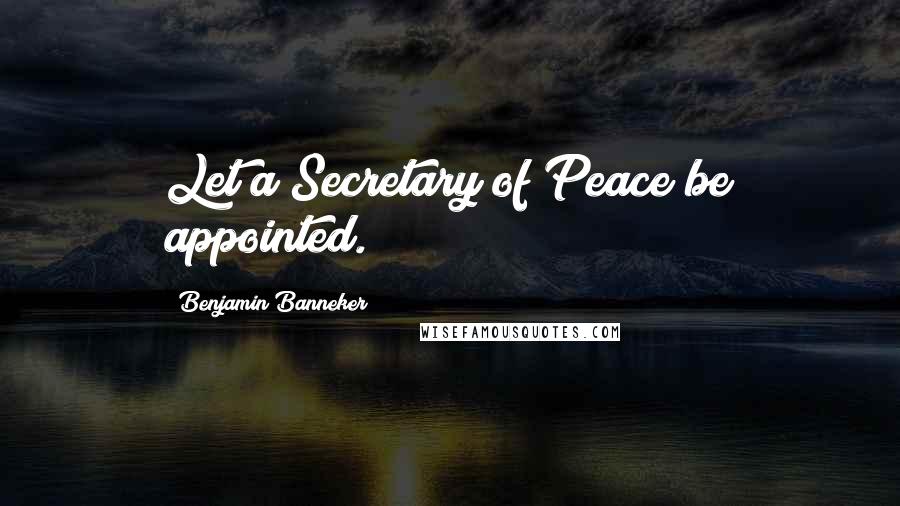 Benjamin Banneker Quotes: Let a Secretary of Peace be appointed.