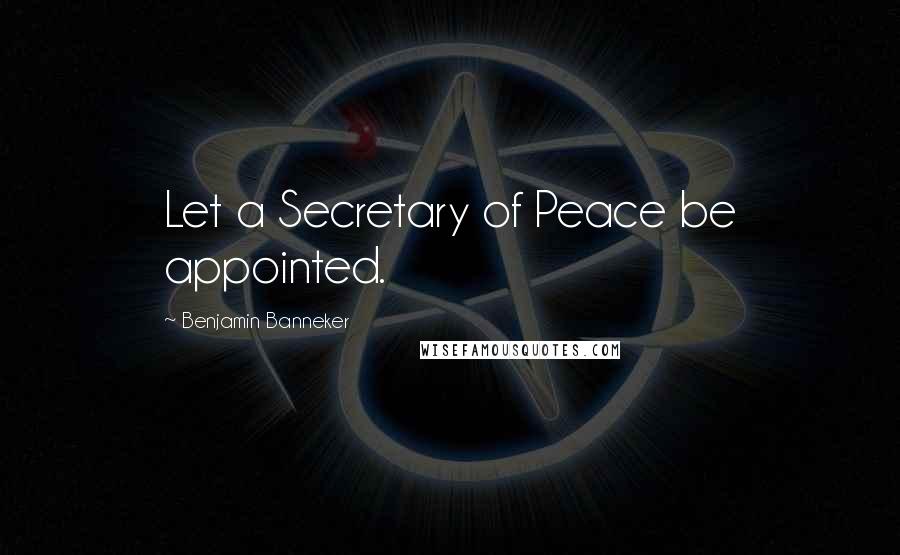 Benjamin Banneker Quotes: Let a Secretary of Peace be appointed.