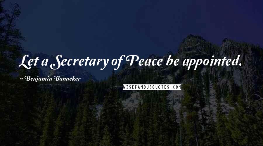 Benjamin Banneker Quotes: Let a Secretary of Peace be appointed.