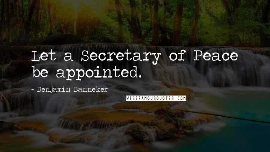 Benjamin Banneker Quotes: Let a Secretary of Peace be appointed.