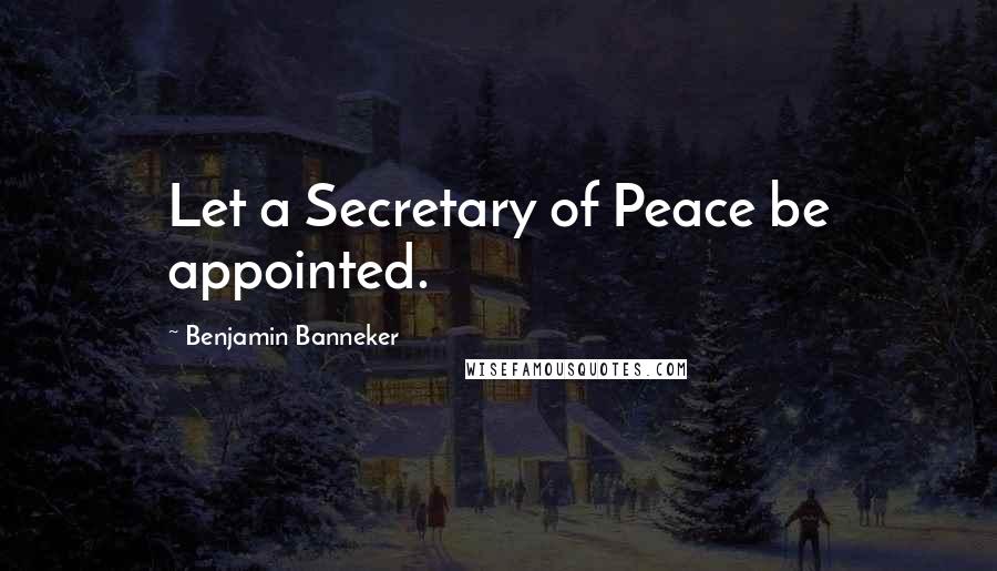 Benjamin Banneker Quotes: Let a Secretary of Peace be appointed.