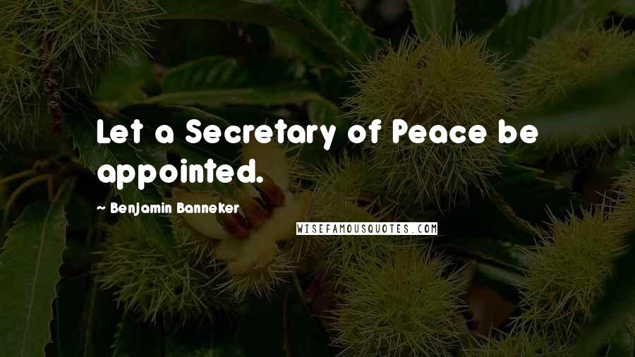 Benjamin Banneker Quotes: Let a Secretary of Peace be appointed.