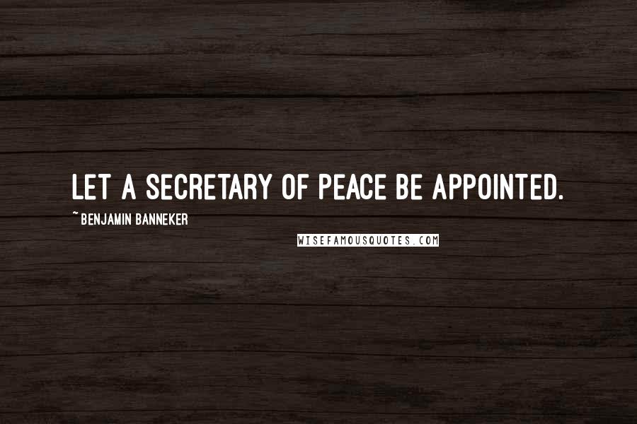 Benjamin Banneker Quotes: Let a Secretary of Peace be appointed.