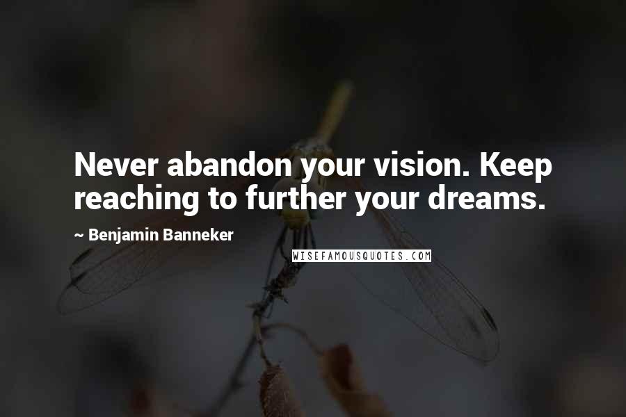 Benjamin Banneker Quotes: Never abandon your vision. Keep reaching to further your dreams.