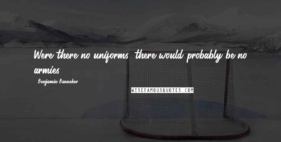 Benjamin Banneker Quotes: Were there no uniforms, there would probably be no armies.