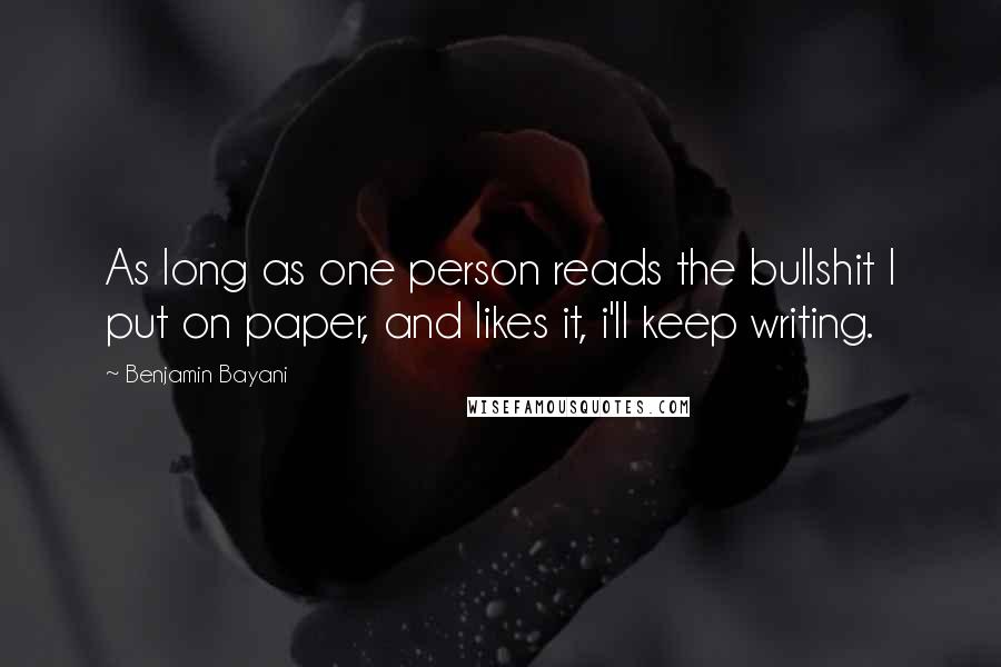 Benjamin Bayani Quotes: As long as one person reads the bullshit I put on paper, and likes it, i'll keep writing.