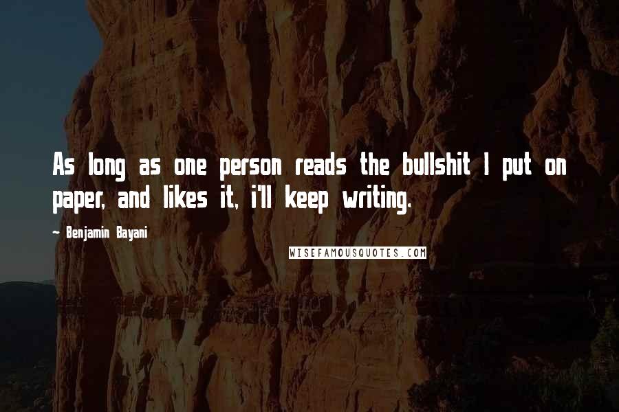 Benjamin Bayani Quotes: As long as one person reads the bullshit I put on paper, and likes it, i'll keep writing.