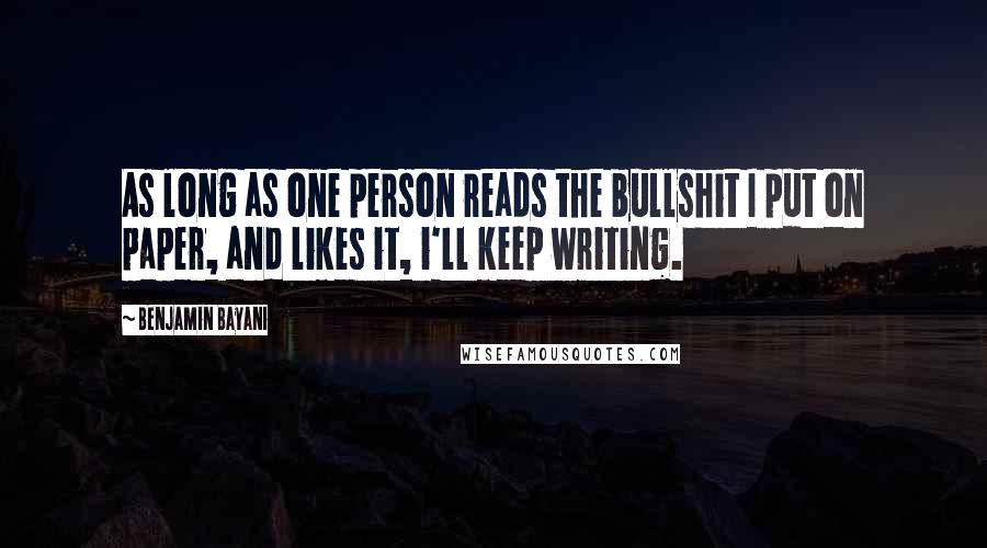 Benjamin Bayani Quotes: As long as one person reads the bullshit I put on paper, and likes it, i'll keep writing.