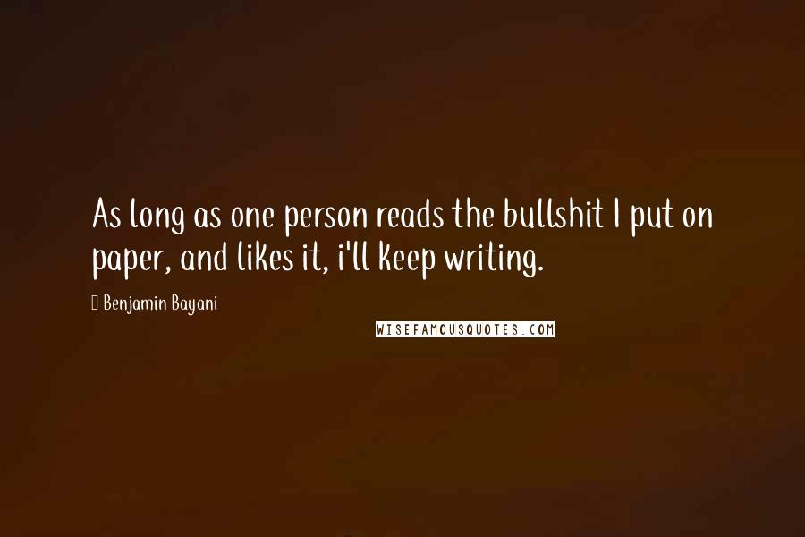 Benjamin Bayani Quotes: As long as one person reads the bullshit I put on paper, and likes it, i'll keep writing.