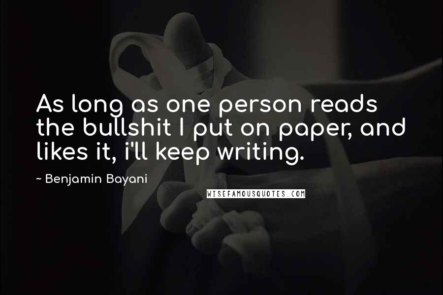 Benjamin Bayani Quotes: As long as one person reads the bullshit I put on paper, and likes it, i'll keep writing.