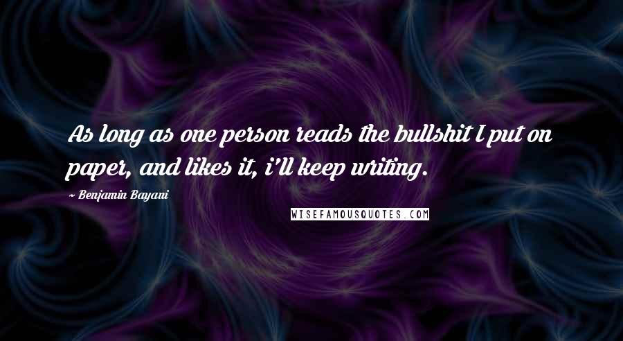 Benjamin Bayani Quotes: As long as one person reads the bullshit I put on paper, and likes it, i'll keep writing.