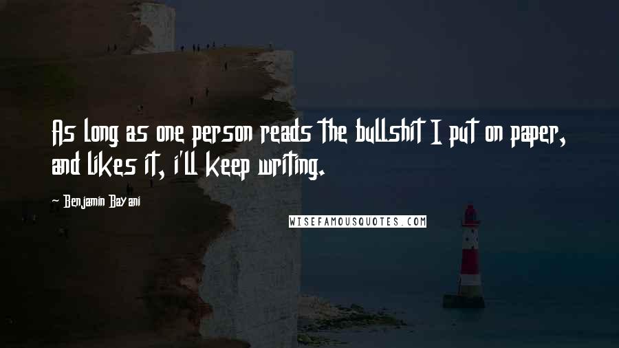 Benjamin Bayani Quotes: As long as one person reads the bullshit I put on paper, and likes it, i'll keep writing.