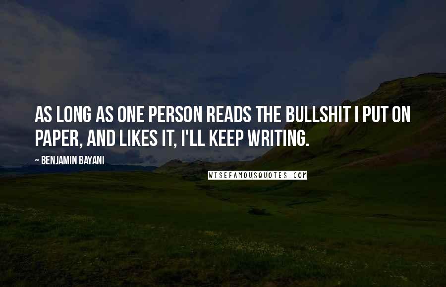 Benjamin Bayani Quotes: As long as one person reads the bullshit I put on paper, and likes it, i'll keep writing.