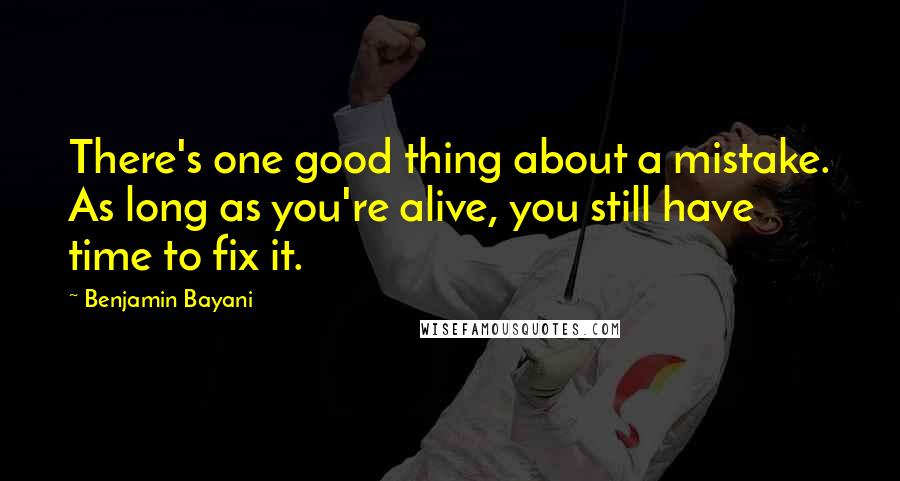 Benjamin Bayani Quotes: There's one good thing about a mistake. As long as you're alive, you still have time to fix it.