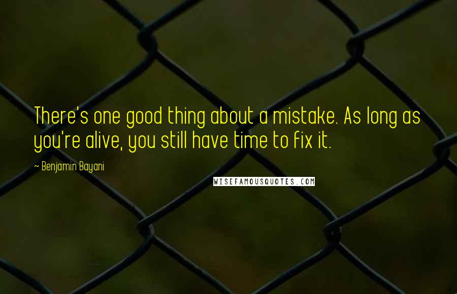 Benjamin Bayani Quotes: There's one good thing about a mistake. As long as you're alive, you still have time to fix it.