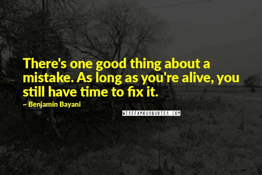 Benjamin Bayani Quotes: There's one good thing about a mistake. As long as you're alive, you still have time to fix it.