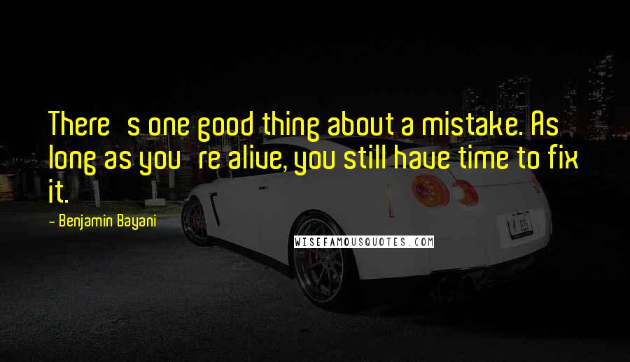 Benjamin Bayani Quotes: There's one good thing about a mistake. As long as you're alive, you still have time to fix it.