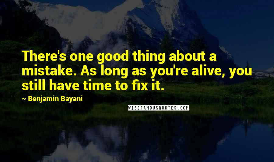 Benjamin Bayani Quotes: There's one good thing about a mistake. As long as you're alive, you still have time to fix it.