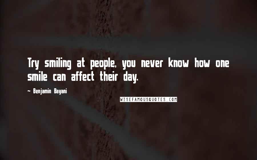 Benjamin Bayani Quotes: Try smiling at people, you never know how one smile can affect their day.