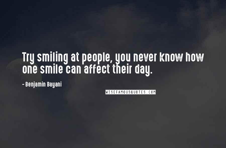 Benjamin Bayani Quotes: Try smiling at people, you never know how one smile can affect their day.