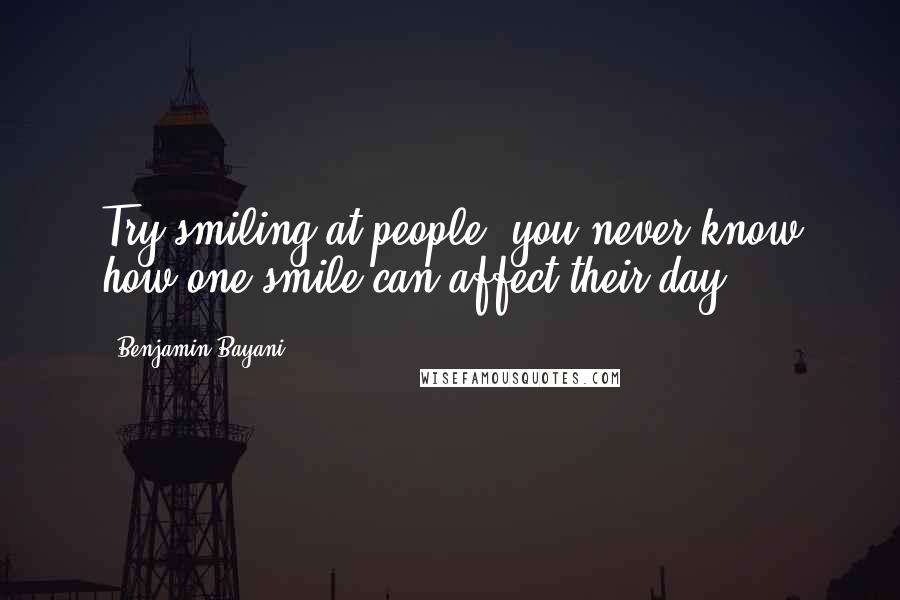 Benjamin Bayani Quotes: Try smiling at people, you never know how one smile can affect their day.