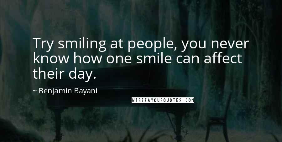 Benjamin Bayani Quotes: Try smiling at people, you never know how one smile can affect their day.