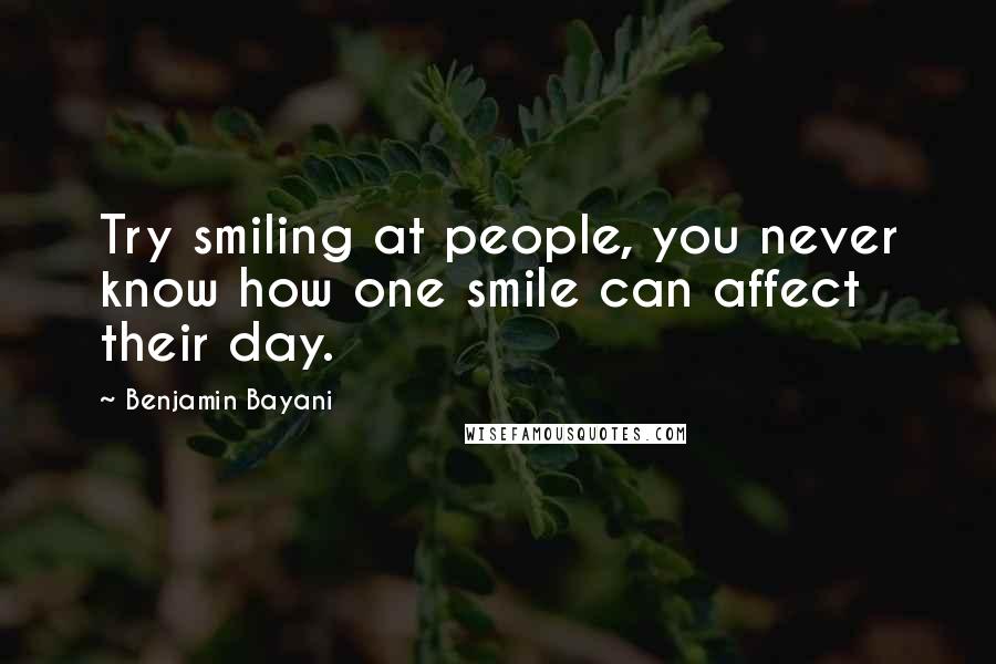 Benjamin Bayani Quotes: Try smiling at people, you never know how one smile can affect their day.