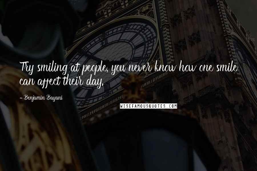 Benjamin Bayani Quotes: Try smiling at people, you never know how one smile can affect their day.