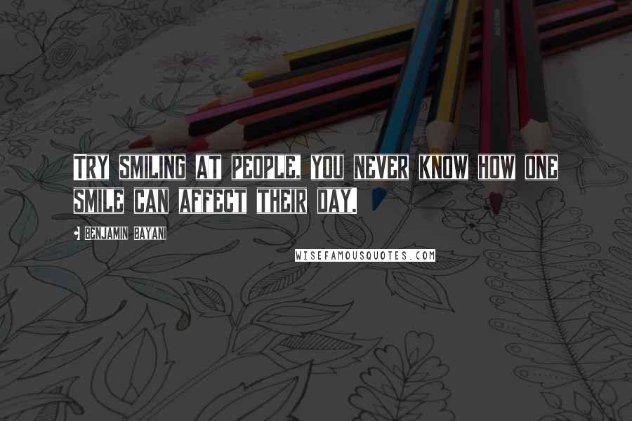 Benjamin Bayani Quotes: Try smiling at people, you never know how one smile can affect their day.