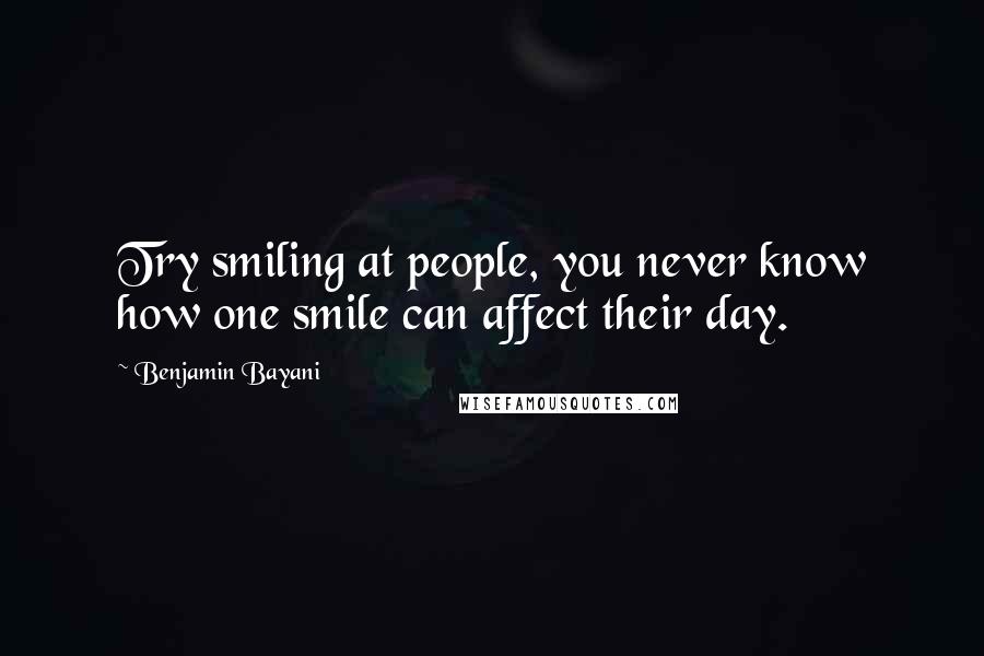 Benjamin Bayani Quotes: Try smiling at people, you never know how one smile can affect their day.