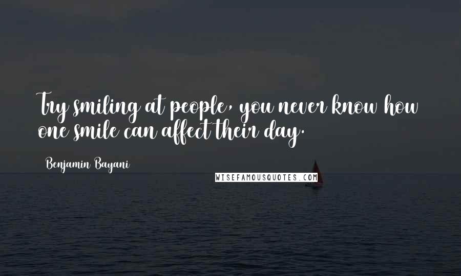 Benjamin Bayani Quotes: Try smiling at people, you never know how one smile can affect their day.