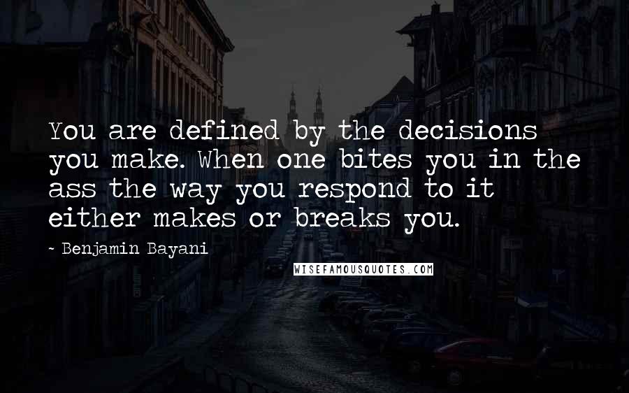 Benjamin Bayani Quotes: You are defined by the decisions you make. When one bites you in the ass the way you respond to it either makes or breaks you.