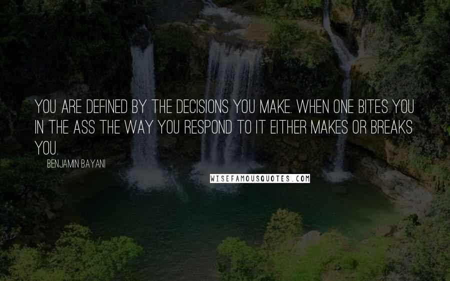 Benjamin Bayani Quotes: You are defined by the decisions you make. When one bites you in the ass the way you respond to it either makes or breaks you.