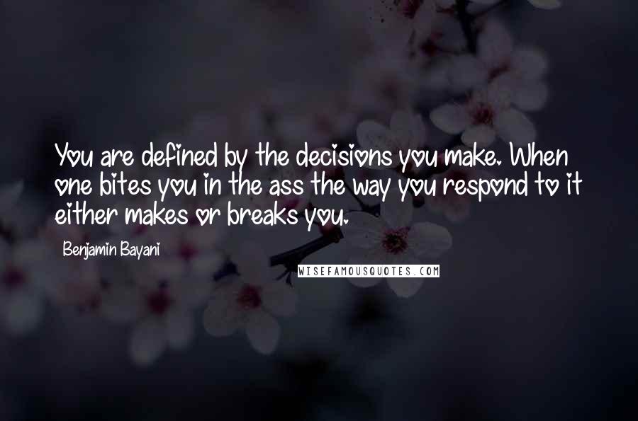 Benjamin Bayani Quotes: You are defined by the decisions you make. When one bites you in the ass the way you respond to it either makes or breaks you.