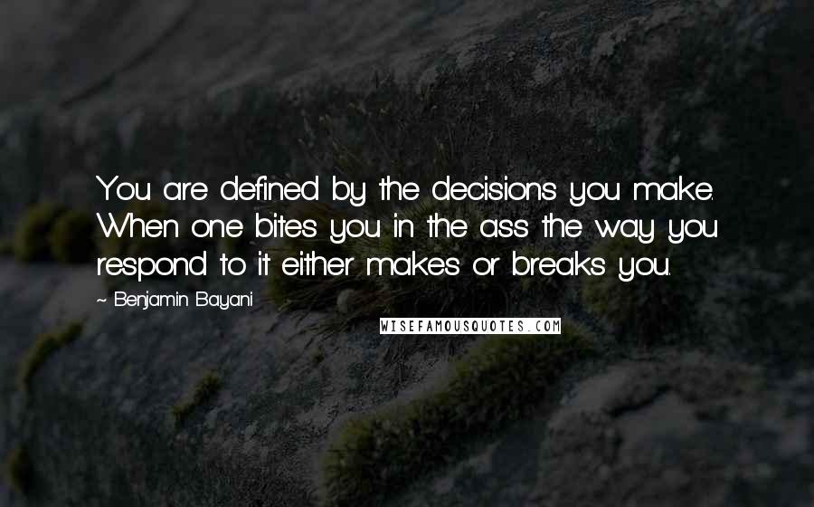 Benjamin Bayani Quotes: You are defined by the decisions you make. When one bites you in the ass the way you respond to it either makes or breaks you.