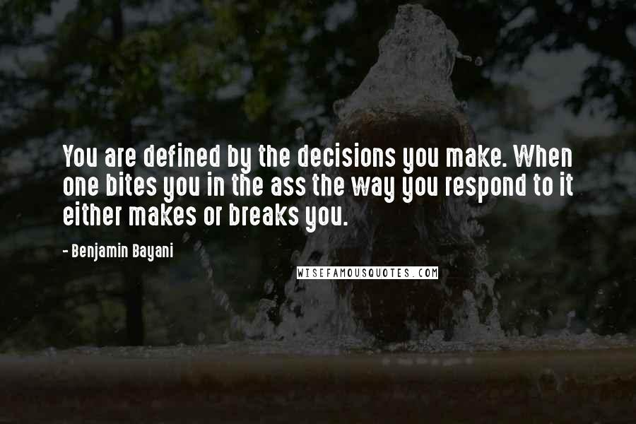 Benjamin Bayani Quotes: You are defined by the decisions you make. When one bites you in the ass the way you respond to it either makes or breaks you.