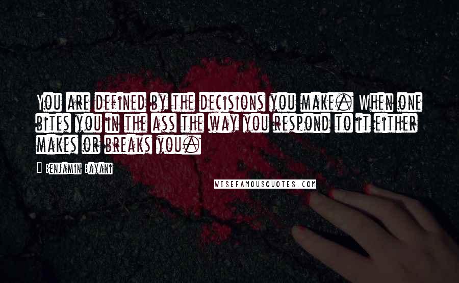 Benjamin Bayani Quotes: You are defined by the decisions you make. When one bites you in the ass the way you respond to it either makes or breaks you.