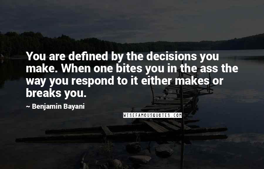 Benjamin Bayani Quotes: You are defined by the decisions you make. When one bites you in the ass the way you respond to it either makes or breaks you.