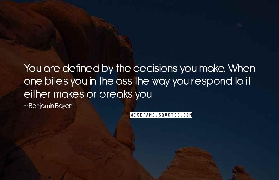 Benjamin Bayani Quotes: You are defined by the decisions you make. When one bites you in the ass the way you respond to it either makes or breaks you.