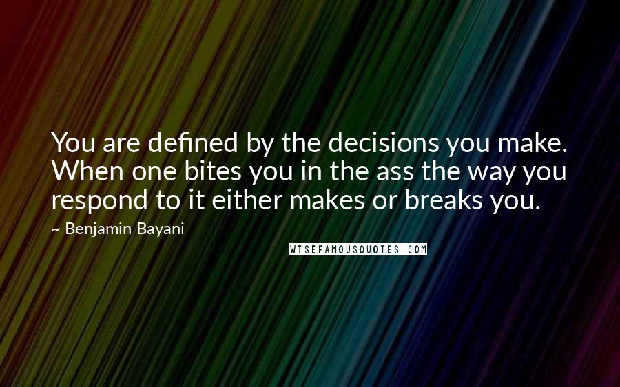 Benjamin Bayani Quotes: You are defined by the decisions you make. When one bites you in the ass the way you respond to it either makes or breaks you.