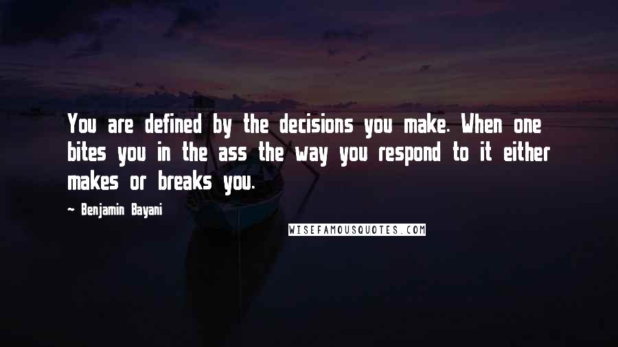 Benjamin Bayani Quotes: You are defined by the decisions you make. When one bites you in the ass the way you respond to it either makes or breaks you.