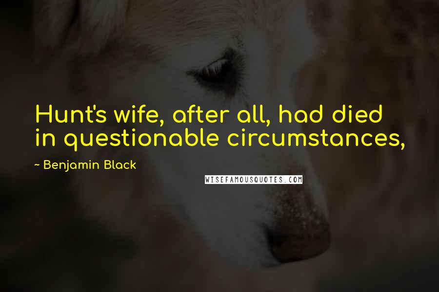 Benjamin Black Quotes: Hunt's wife, after all, had died in questionable circumstances,