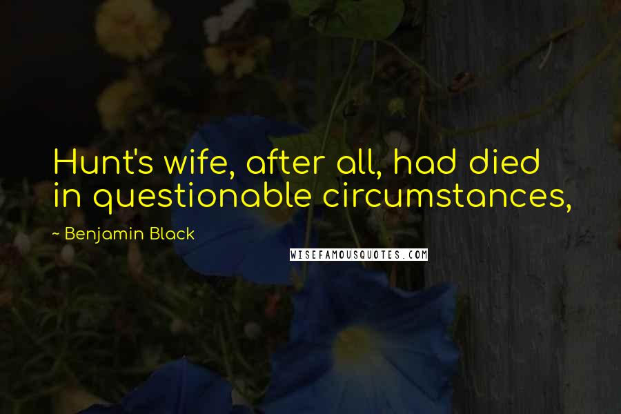 Benjamin Black Quotes: Hunt's wife, after all, had died in questionable circumstances,