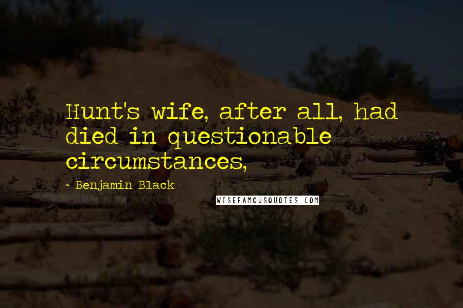 Benjamin Black Quotes: Hunt's wife, after all, had died in questionable circumstances,