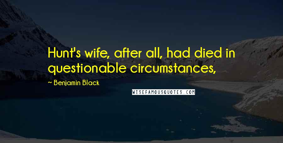 Benjamin Black Quotes: Hunt's wife, after all, had died in questionable circumstances,