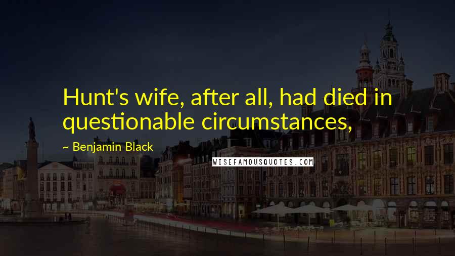 Benjamin Black Quotes: Hunt's wife, after all, had died in questionable circumstances,