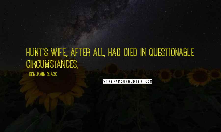 Benjamin Black Quotes: Hunt's wife, after all, had died in questionable circumstances,