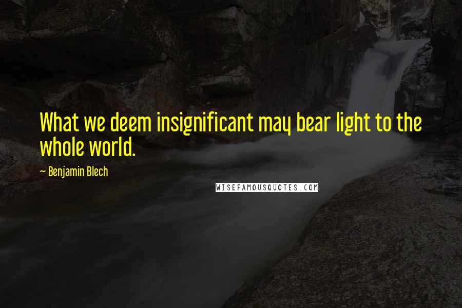 Benjamin Blech Quotes: What we deem insignificant may bear light to the whole world.